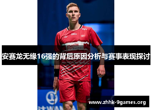 安赛龙无缘16强的背后原因分析与赛事表现探讨