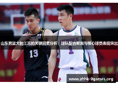 山东男篮大胜江苏的关键因素分析:球队配合默契与核心球员表现突出 山东男篮大胜江苏的关键因素分析:球队配合默契与核心球员表现突出