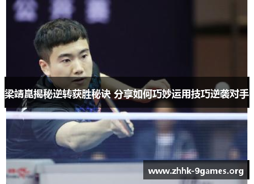 梁靖崑揭秘逆转获胜秘诀 分享如何巧妙运用技巧逆袭对手 梁靖崑揭秘逆转获胜秘诀 分享如何巧妙运用技巧逆袭对手