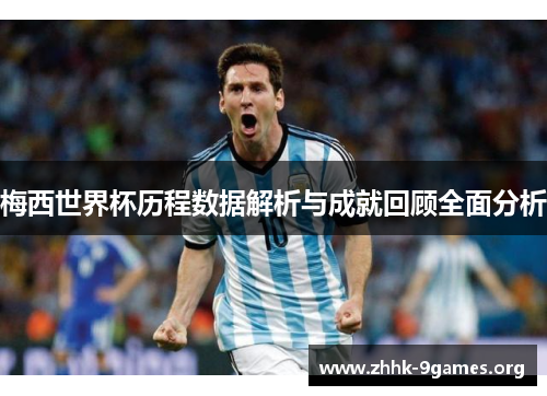 梅西世界杯历程数据解析与成就回顾全面分析