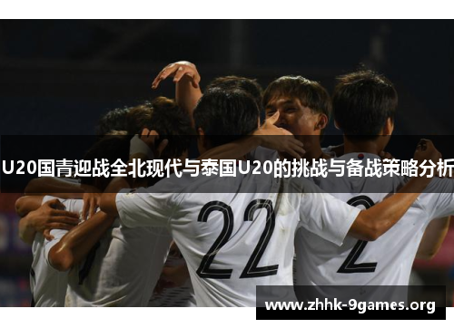 U20国青迎战全北现代与泰国U20的挑战与备战策略分析