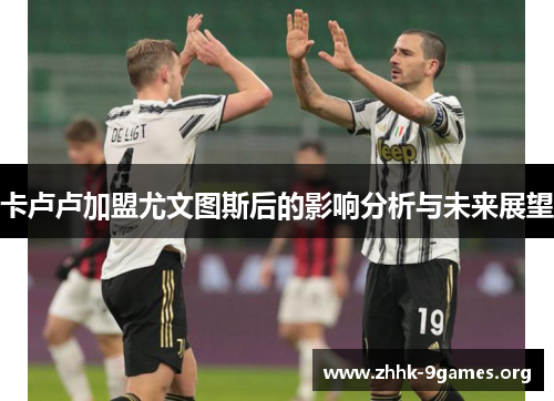 卡卢卢加盟尤文图斯后的影响分析与未来展望