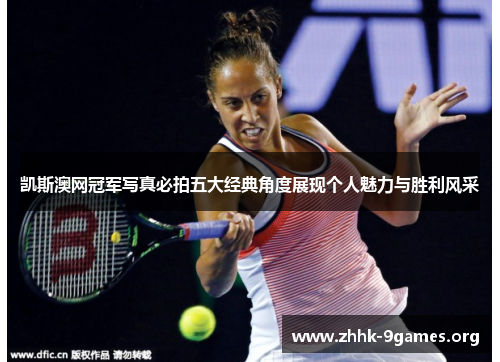 凯斯澳网冠军写真必拍五大经典角度展现个人魅力与胜利风采