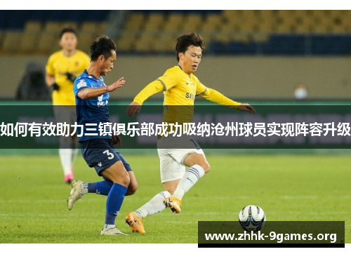 如何有效助力三镇俱乐部成功吸纳沧州球员实现阵容升级