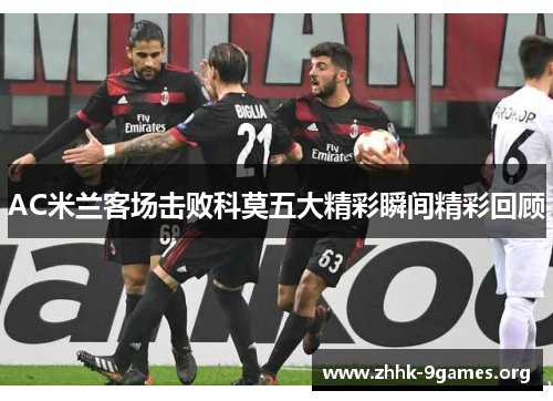 AC米兰客场击败科莫五大精彩瞬间精彩回顾
