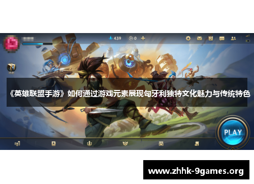 《英雄联盟手游》如何通过游戏元素展现匈牙利独特文化魅力与传统特色