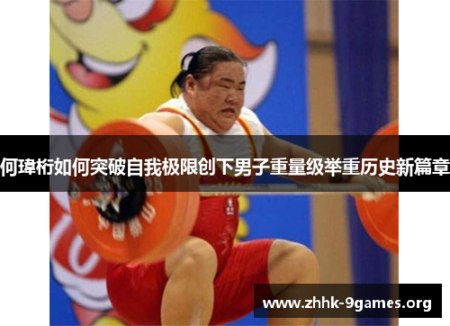 何瑋桁如何突破自我极限创下男子重量级举重历史新篇章