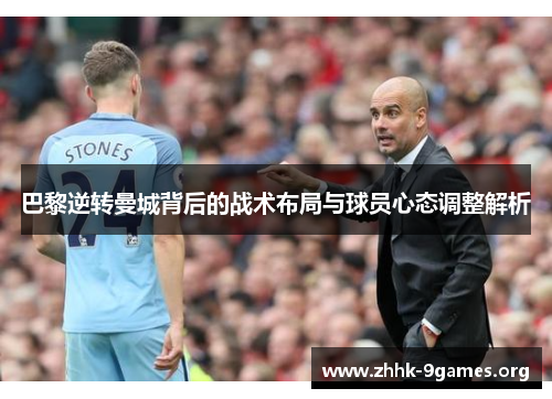 巴黎逆转曼城背后的战术布局与球员心态调整解析