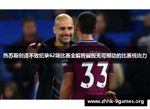 热苏斯创造不败纪录62场比赛全解析展现无可撼动的比赛统治力