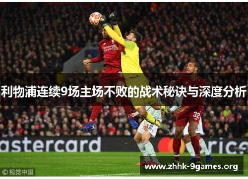 利物浦连续9场主场不败的战术秘诀与深度分析