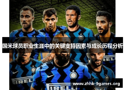 国米球员职业生涯中的关键支持因素与成长历程分析