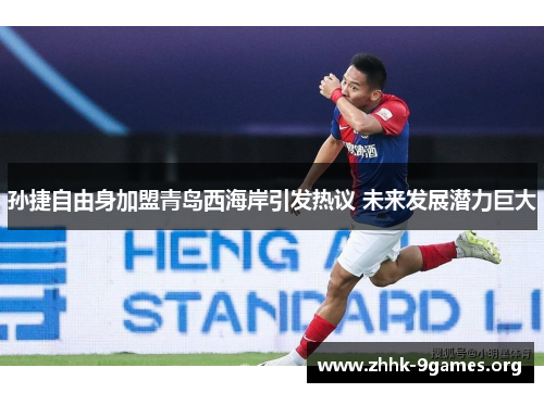 孙捷自由身加盟青岛西海岸引发热议 未来发展潜力巨大 孙捷自由身加盟青岛西海岸引发热议 未来发展潜力巨大