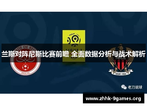 兰斯对阵尼斯比赛前瞻 全面数据分析与战术解析