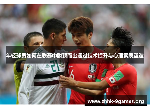 年轻球员如何在联赛中脱颖而出通过技术提升与心理素质塑造