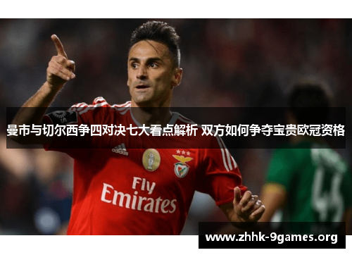 曼市与切尔西争四对决七大看点解析 双方如何争夺宝贵欧冠资格