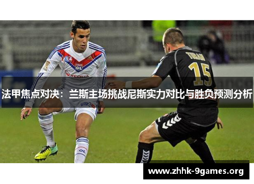 法甲焦点对决：兰斯主场挑战尼斯实力对比与胜负预测分析