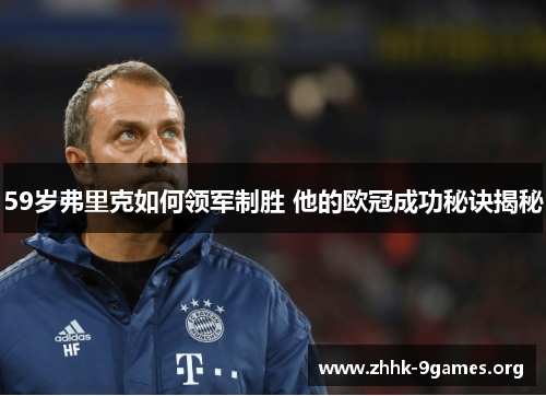 59岁弗里克如何领军制胜 他的欧冠成功秘诀揭秘