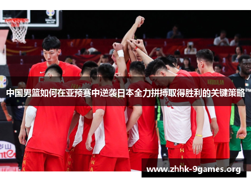 中国男篮如何在亚预赛中逆袭日本全力拼搏取得胜利的关键策略