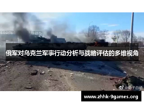 俄军对乌克兰军事行动分析与战略评估的多维视角 俄军对乌克兰军事行动分析与战略评估的多维视角