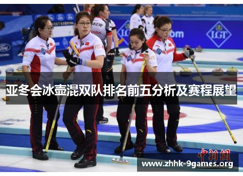 亚冬会冰壶混双队排名前五分析及赛程展望 亚冬会冰壶混双队排名前五分析及赛程展望