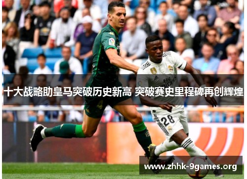 十大战略助皇马突破历史新高 突破赛史里程碑再创辉煌