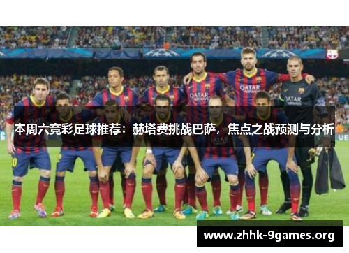 本周六竞彩足球推荐：赫塔费挑战巴萨，焦点之战预测与分析