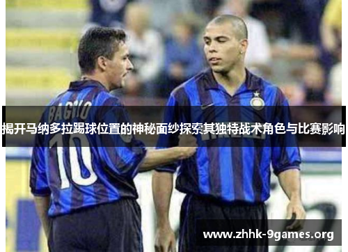 揭开马纳多拉踢球位置的神秘面纱探索其独特战术角色与比赛影响