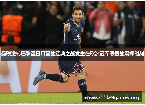 曼联逆转巴黎圣日耳曼的经典之战发生在欧洲冠军联赛的震撼时刻