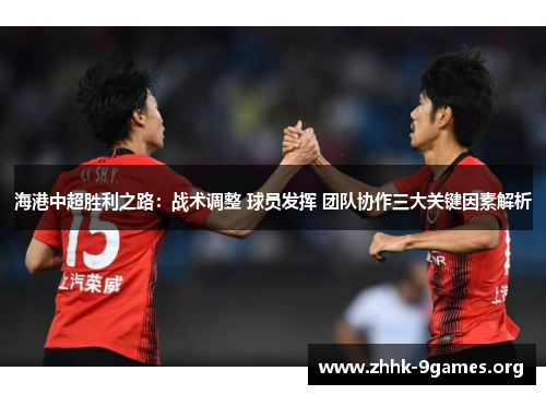 海港中超胜利之路：战术调整 球员发挥 团队协作三大关键因素解析