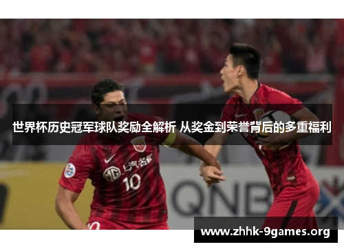 世界杯历史冠军球队奖励全解析 从奖金到荣誉背后的多重福利 世界杯历史冠军球队奖励全解析 从奖金到荣誉背后的多重福利