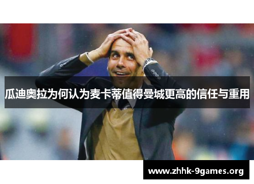 瓜迪奥拉为何认为麦卡蒂值得曼城更高的信任与重用