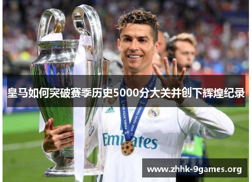 皇马如何突破赛季历史5000分大关并创下辉煌纪录