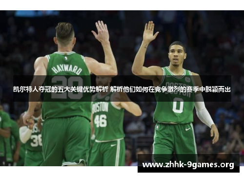 凯尔特人夺冠的五大关键优势解析 解析他们如何在竞争激烈的赛季中脱颖而出