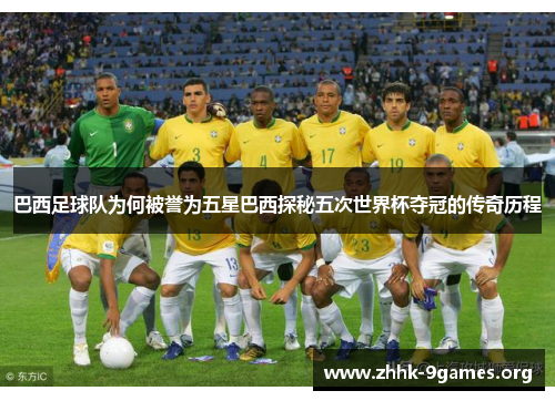 巴西足球队为何被誉为五星巴西探秘五次世界杯夺冠的传奇历程