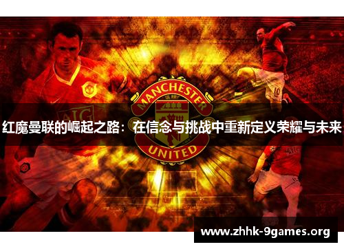 红魔曼联的崛起之路：在信念与挑战中重新定义荣耀与未来