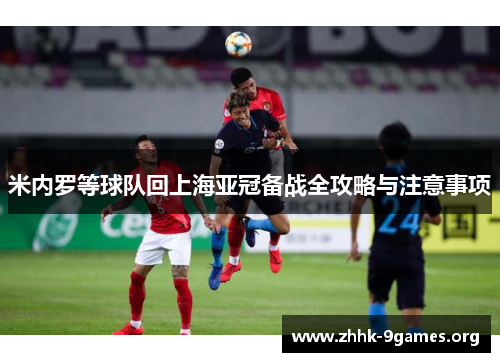 米内罗等球队回上海亚冠备战全攻略与注意事项 米内罗等球队回上海亚冠备战全攻略与注意事项