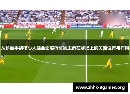 从多面手到核心大脑全面解析莫德里奇在赛场上的关键位置与作用 从多面手到核心大脑全面解析莫德里奇在赛场上的关键位置与作用