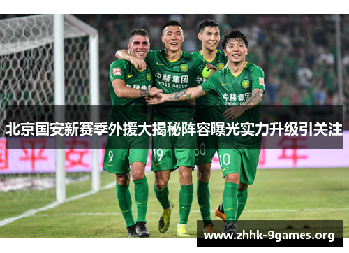 北京国安新赛季外援大揭秘阵容曝光实力升级引关注