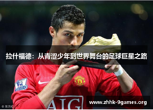 拉什福德：从青涩少年到世界舞台的足球巨星之路
