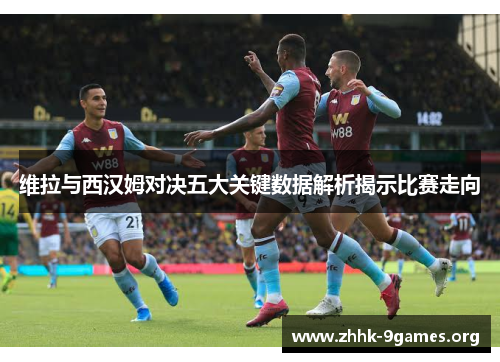 维拉与西汉姆对决五大关键数据解析揭示比赛走向