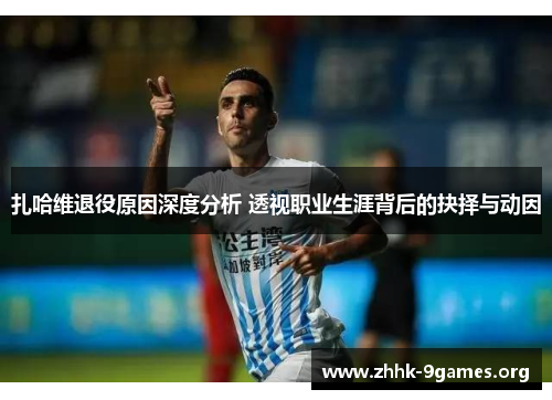 扎哈维退役原因深度分析 透视职业生涯背后的抉择与动因