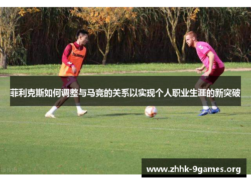 菲利克斯如何调整与马竞的关系以实现个人职业生涯的新突破