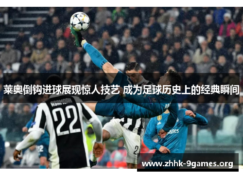 莱奥倒钩进球展现惊人技艺 成为足球历史上的经典瞬间