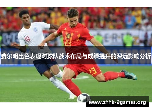 费尔明出色表现对球队战术布局与成绩提升的深远影响分析