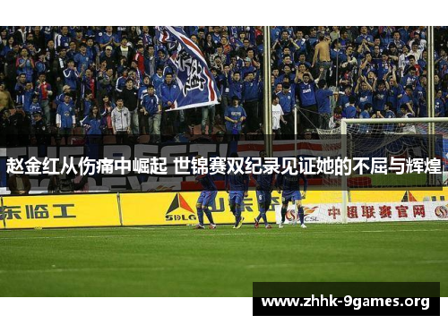 赵金红从伤痛中崛起 世锦赛双纪录见证她的不屈与辉煌