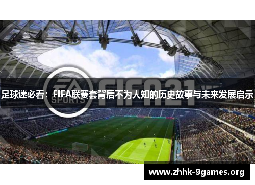 足球迷必看：FIFA联赛套背后不为人知的历史故事与未来发展启示