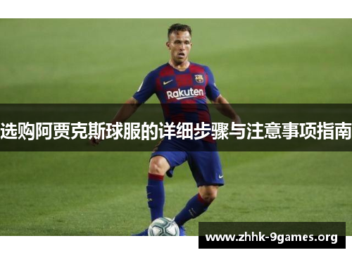 选购阿贾克斯球服的详细步骤与注意事项指南