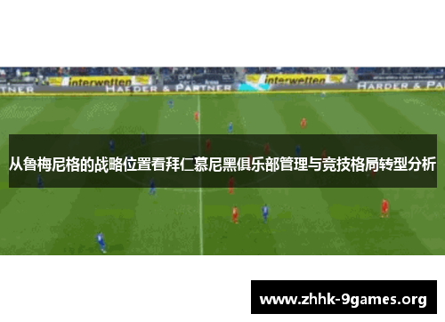 从鲁梅尼格的战略位置看拜仁慕尼黑俱乐部管理与竞技格局转型分析