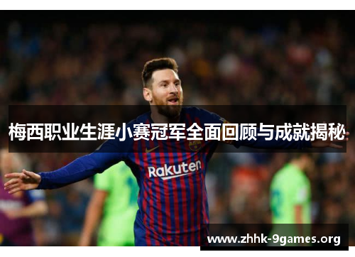 梅西职业生涯小赛冠军全面回顾与成就揭秘 梅西职业生涯小赛冠军全面回顾与成就揭秘