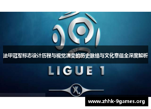 法甲冠军标志设计历程与视觉演变的历史脉络与文化意蕴全深度解析